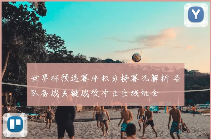 世界杯预选赛非积分榜赛况解析 各队备战关键战役冲击出线机会