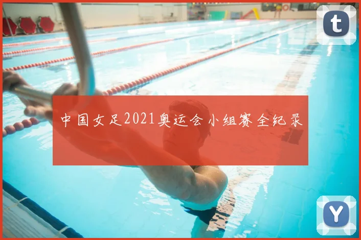 中国女足2021奥运会小组赛全纪录