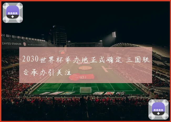 2030世界杯举办地正式确定 三国联合承办引关注
