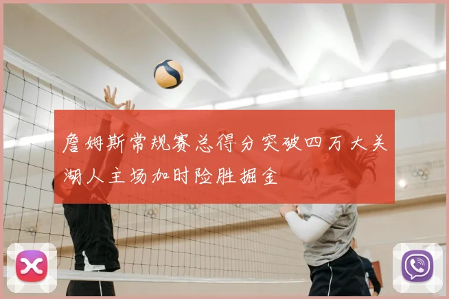 詹姆斯常规赛总得分突破四万大关湖人主场加时险胜掘金