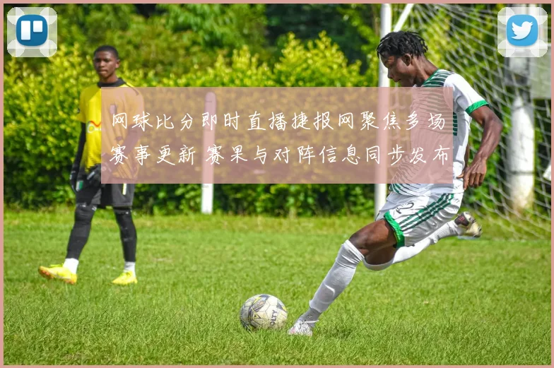 网球比分即时直播捷报网聚焦多场赛事更新 赛果与对阵信息同步发布