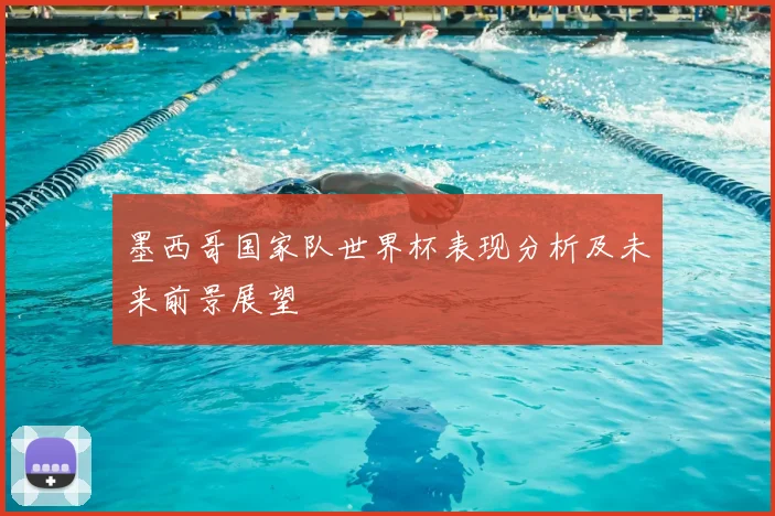 墨西哥国家队世界杯表现分析及未来前景展望