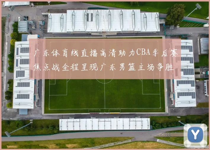 广东体育线直播高清助力CBA季后赛焦点战全程呈现广东男篮主场争胜看点