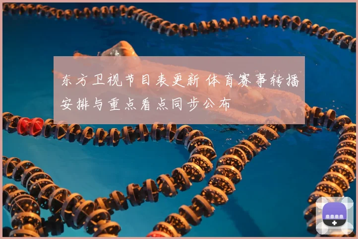 东方卫视节目表更新 体育赛事转播安排与重点看点同步公布