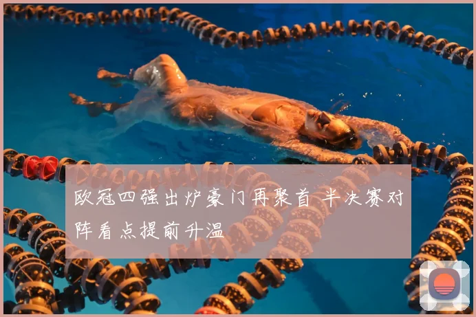 欧冠四强出炉豪门再聚首 半决赛对阵看点提前升温