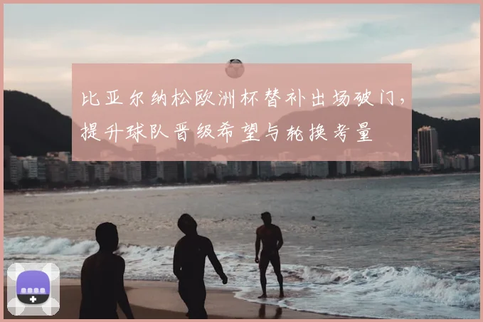 比亚尔纳松欧洲杯替补出场破门，提升球队晋级希望与轮换考量