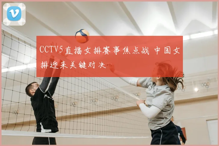 CCTV5直播女排赛事焦点战 中国女排迎来关键对决
