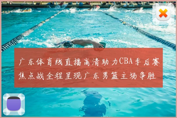 广东体育线直播高清助力CBA季后赛焦点战全程呈现广东男篮主场争胜看点