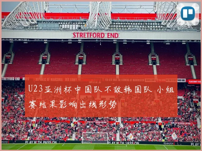 U23亚洲杯中国队不敌韩国队 小组赛结果影响出线形势