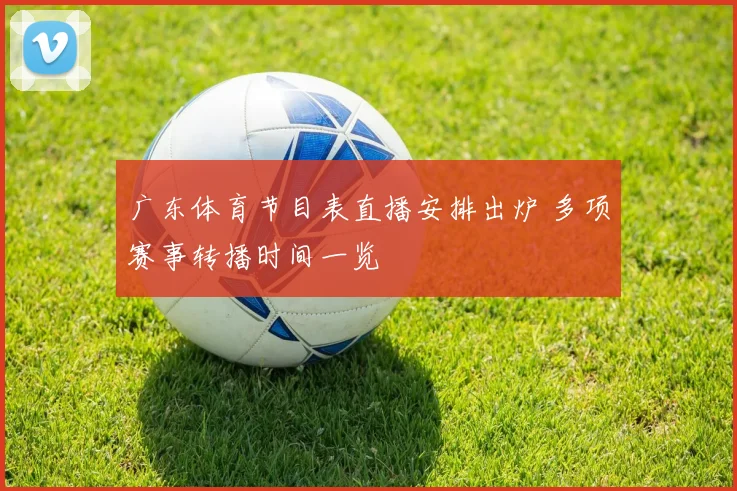 广东体育节目表直播安排出炉 多项赛事转播时间一览