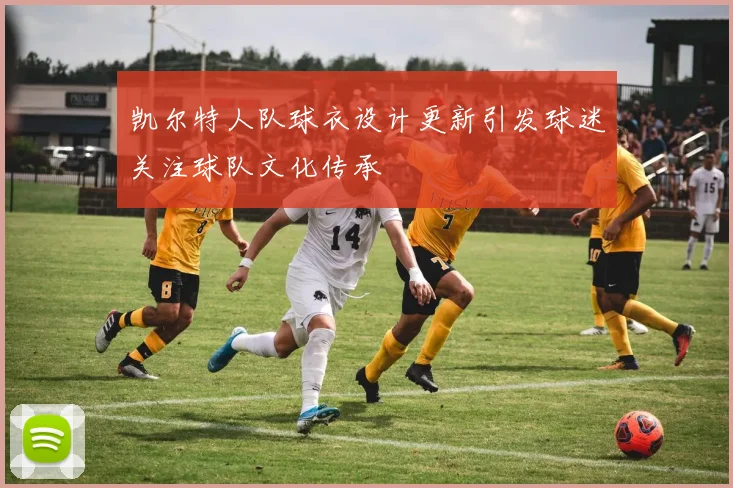凯尔特人队球衣设计更新引发球迷关注球队文化传承