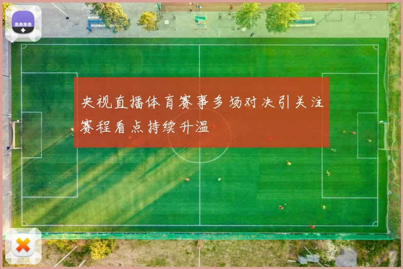 央视直播体育赛事多场对决引关注赛程看点持续升温