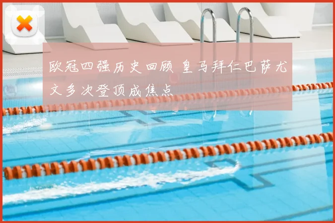 欧冠四强历史回顾 皇马拜仁巴萨尤文多次登顶成焦点