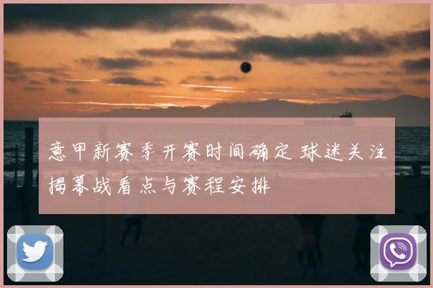 意甲新赛季开赛时间确定 球迷关注揭幕战看点与赛程安排