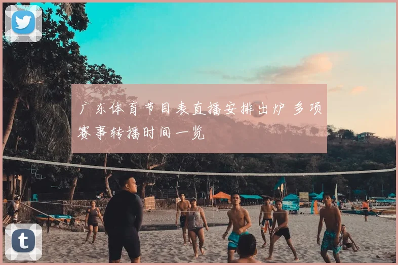 广东体育节目表直播安排出炉 多项赛事转播时间一览