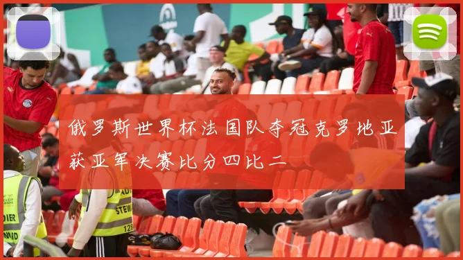 俄罗斯世界杯法国队夺冠克罗地亚获亚军决赛比分四比二