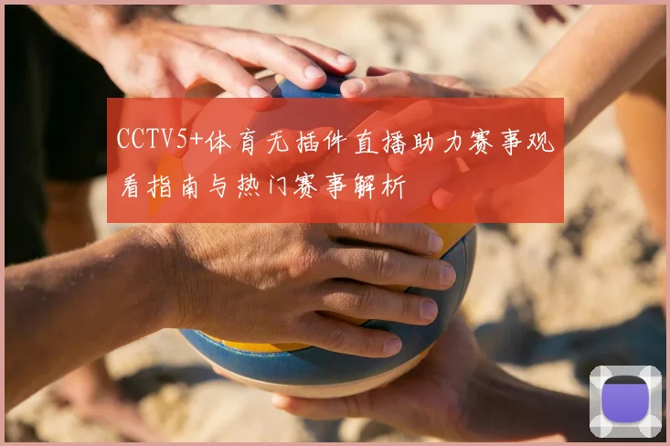 CCTV5+体育无插件直播助力赛事观看指南与热门赛事解析