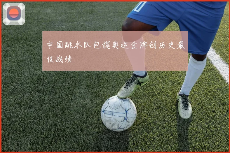 中国跳水队包揽奥运金牌创历史最佳战绩