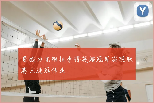 曼城力克维拉夺得英超冠军实现联赛三连冠伟业