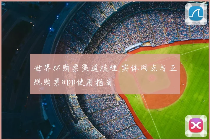 世界杯购票渠道梳理 实体网点与正规购票app使用指南