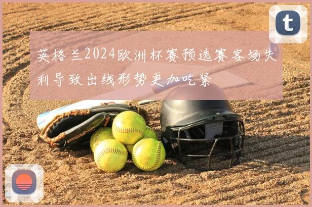 英格兰2024欧洲杯赛预选赛客场失利导致出线形势更加吃紧
