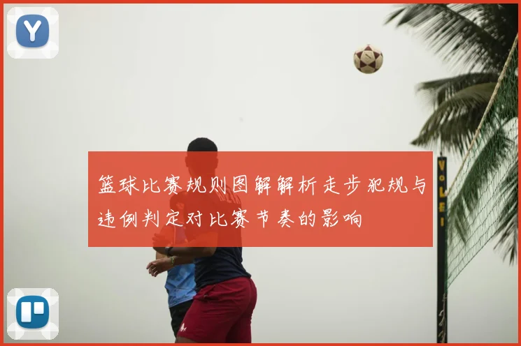 篮球比赛规则图解解析走步犯规与违例判定对比赛节奏的影响