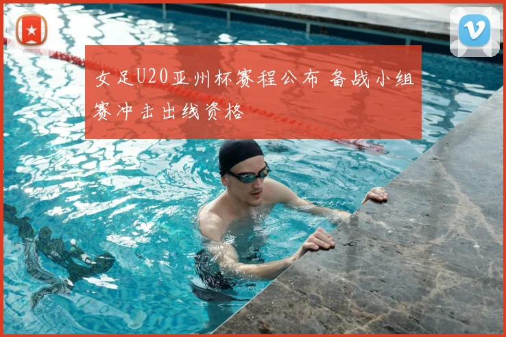 女足U20亚州杯赛程公布 备战小组赛冲击出线资格