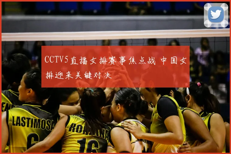 CCTV5直播女排赛事焦点战 中国女排迎来关键对决