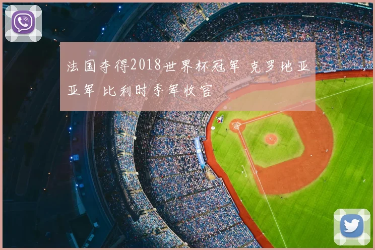 法国夺得2018世界杯冠军 克罗地亚亚军 比利时季军收官